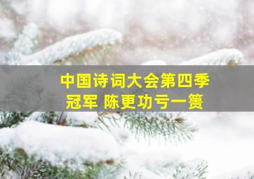 中国诗词大会第四季冠军 陈更功亏一篑